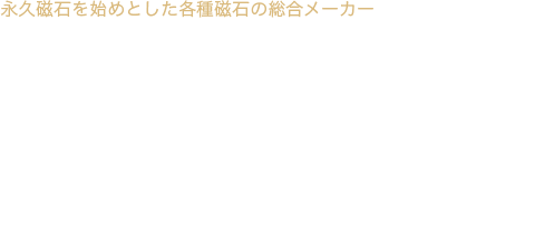 永久磁石を始めとした各種磁石の総合メーカーNIHON JISYAKU KOGYO Co.,LTD磁石の製造販売なら大阪市の日本磁石工業株式会社にお任せ下さい。 